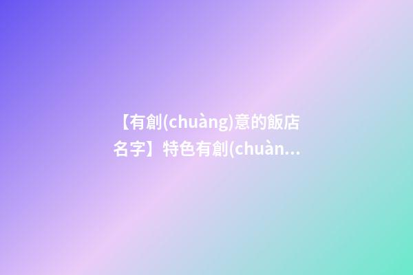 【有創(chuàng)意的飯店名字】特色有創(chuàng)意清真飯店名字大全 有創(chuàng)意好聽清真飯店起名-第1張-店鋪起名-玄機(jī)派